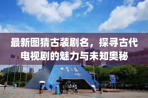 最新图猜古装剧名，探寻古代电视剧的魅力与未知奥秘