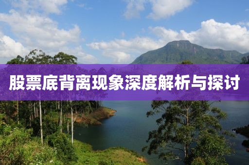 股票底背离现象深度解析与探讨