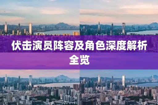 伏击演员阵容及角色深度解析全览
