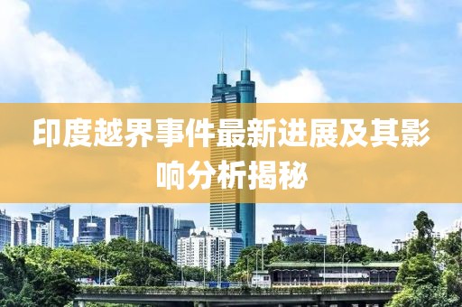 印度越界事件最新进展及其影响分析揭秘