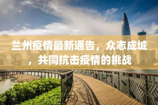 兰州疫情最新通告，众志成城，共同抗击疫情的挑战