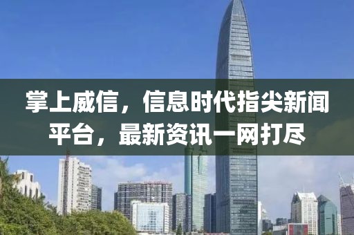 掌上威信，信息时代指尖新闻平台，最新资讯一网打尽