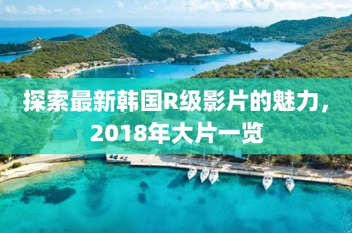 探索最新韩国R级影片的魅力，2018年大片一览