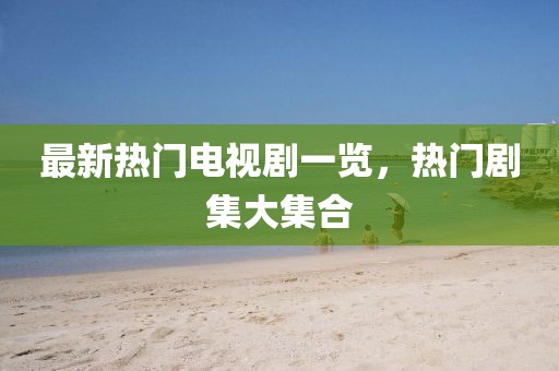 最新热门电视剧一览，热门剧集大集合