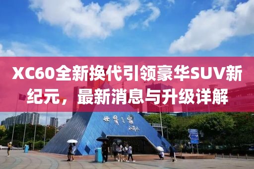 XC60全新换代引领豪华SUV新纪元，最新消息与升级详解