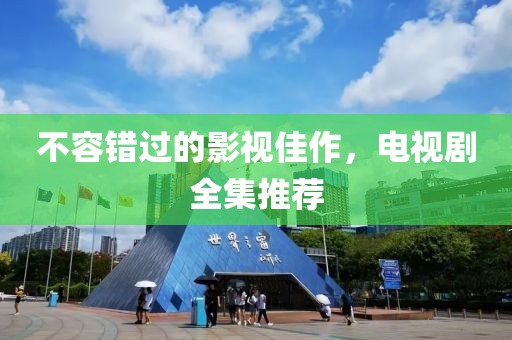 不容错过的影视佳作，电视剧全集推荐