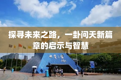 探寻未来之路，一卦问天新篇章的启示与智慧