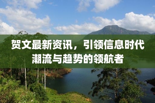 贺文最新资讯，引领信息时代潮流与趋势的领航者