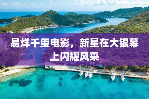 易烊千玺电影，新星在大银幕上闪耀风采