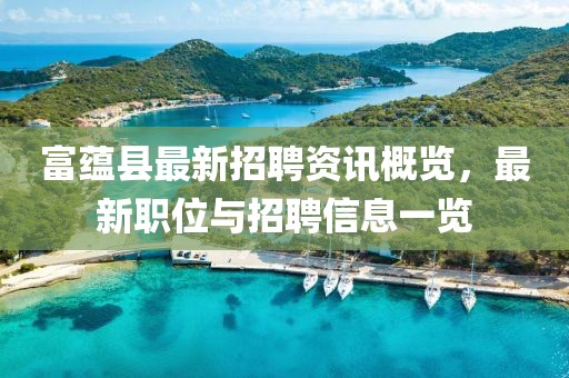 富蕴县最新招聘资讯概览，最新职位与招聘信息一览