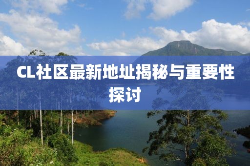 CL社区最新地址揭秘与重要性探讨