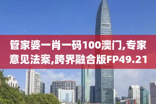 管家婆一肖一码100澳门,专家意见法案,跨界融合版FP49.21