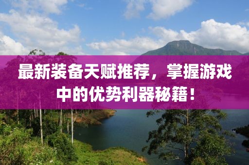 最新装备天赋推荐，掌握游戏中的优势利器秘籍！