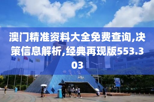 澳门精准资料大全免费查询,决策信息解析,经典再现版553.303