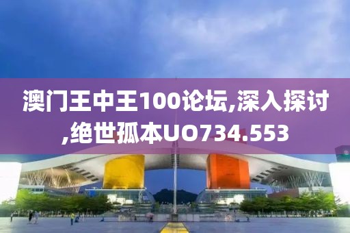 澳门王中王100论坛,深入探讨,绝世孤本UO734.553