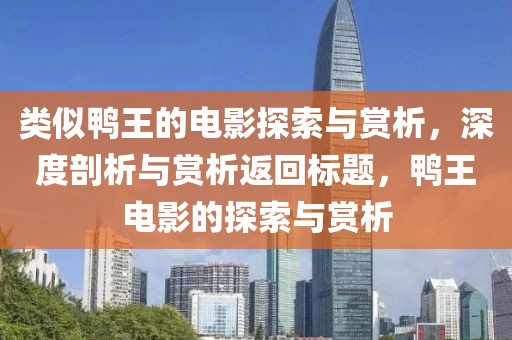类似鸭王的电影探索与赏析，深度剖析与赏析返回标题，鸭王电影的探索与赏析