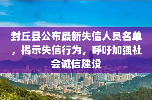 封丘县公布最新失信人员名单，揭示失信行为，呼吁加强社会诚信建设