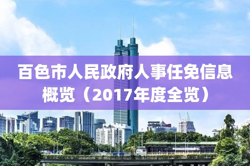 百色市人民政府人事任免信息概览（2017年度全览）