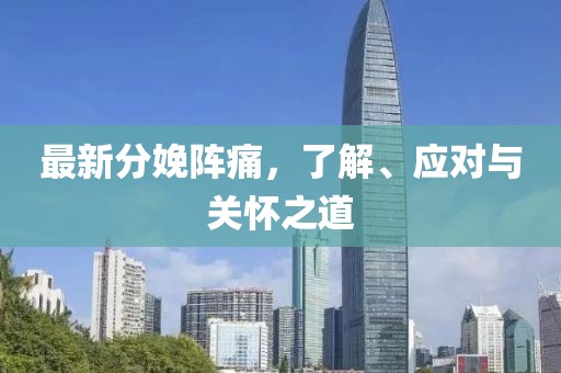 最新分娩阵痛，了解、应对与关怀之道