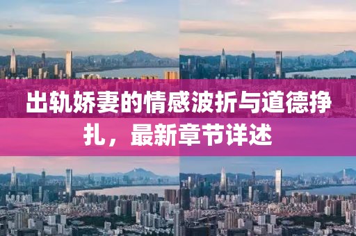 出轨娇妻的情感波折与道德挣扎，最新章节详述