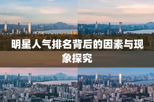 明星人气排名背后的因素与现象探究