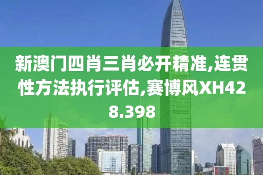新澳门四肖三肖必开精准,连贯性方法执行评估,赛博风XH428.398