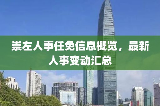 崇左人事任免信息概览，最新人事变动汇总