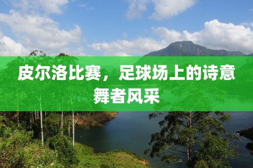 皮尔洛比赛，足球场上的诗意舞者风采