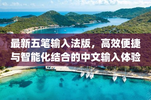 最新五笔输入法版，高效便捷与智能化结合的中文输入体验