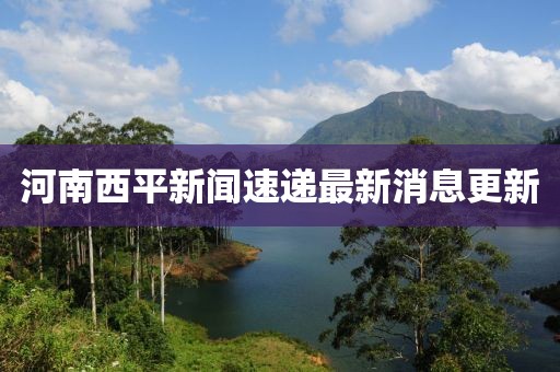 河南西平新闻速递最新消息更新