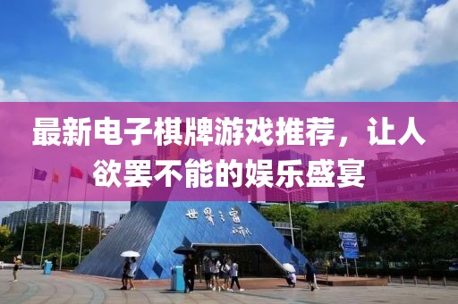最新电子棋牌游戏推荐，让人欲罢不能的娱乐盛宴