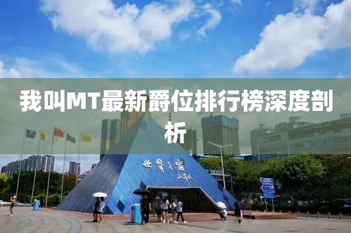 我叫MT最新爵位排行榜深度剖析