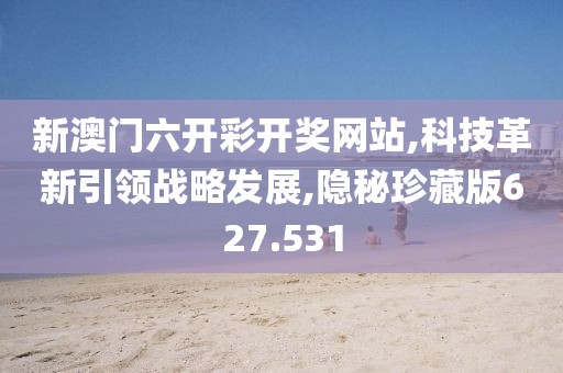 新澳门六开彩开奖网站,科技革新引领战略发展,隐秘珍藏版627.531