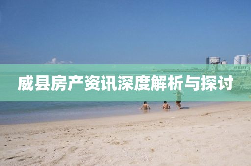 威县房产资讯深度解析与探讨