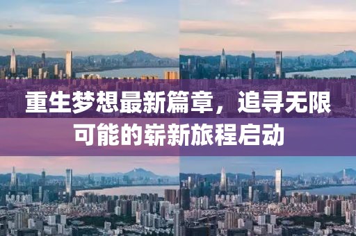 重生梦想最新篇章，追寻无限可能的崭新旅程启动