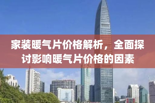 家装暖气片价格解析，全面探讨影响暖气片价格的因素