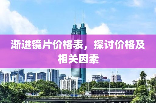 渐进镜片价格表，探讨价格及相关因素
