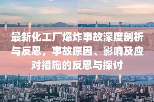 最新化工厂爆炸事故深度剖析与反思，事故原因、影响及应对措施的反思与探讨
