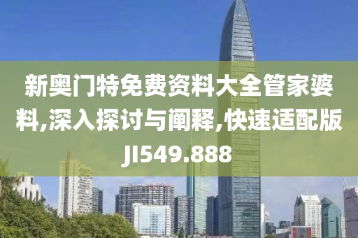 新奥门特免费资料大全管家婆料,深入探讨与阐释,快速适配版JI549.888