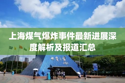 上海煤气爆炸事件最新进展深度解析及报道汇总