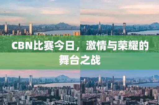 CBN比赛今日，激情与荣耀的舞台之战