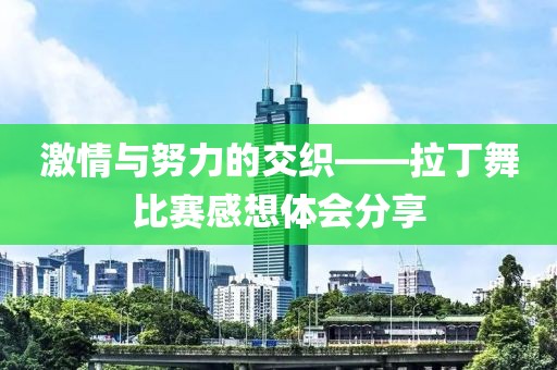 激情与努力的交织——拉丁舞比赛感想体会分享