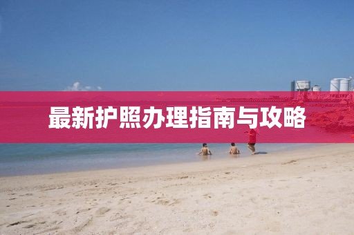 最新护照办理指南与攻略
