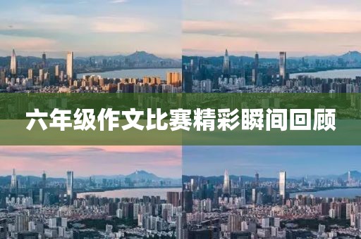 六年级作文比赛精彩瞬间回顾