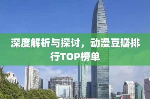 深度解析与探讨，动漫豆瓣排行TOP榜单