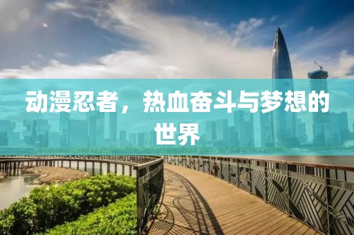 动漫忍者，热血奋斗与梦想的世界