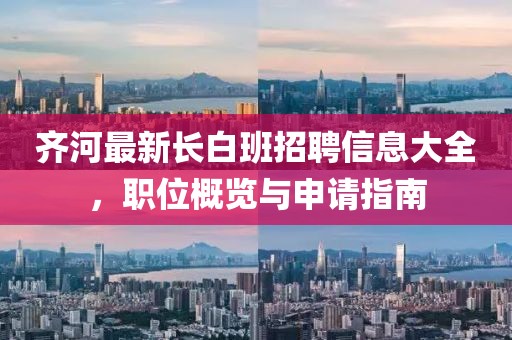 齐河最新长白班招聘信息大全，职位概览与申请指南