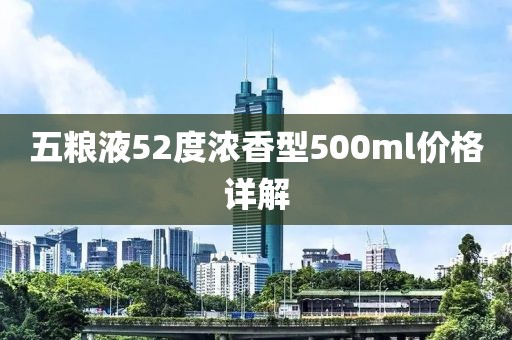 五粮液52度浓香型500ml价格详解