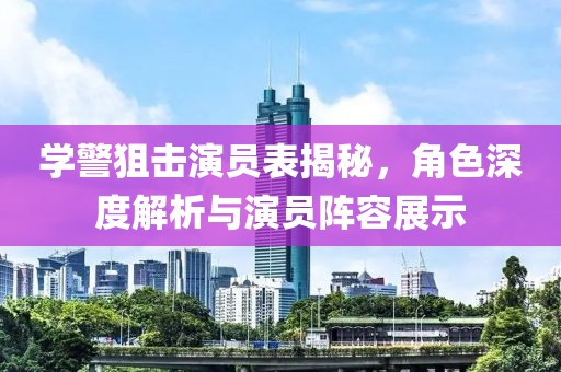学警狙击演员表揭秘，角色深度解析与演员阵容展示