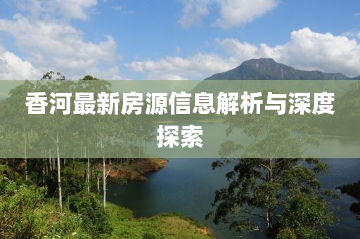 香河最新房源信息解析与深度探索